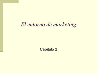 El entorno de marketing



       Capítulo 2




       © Pearson Educación, S. A.
 