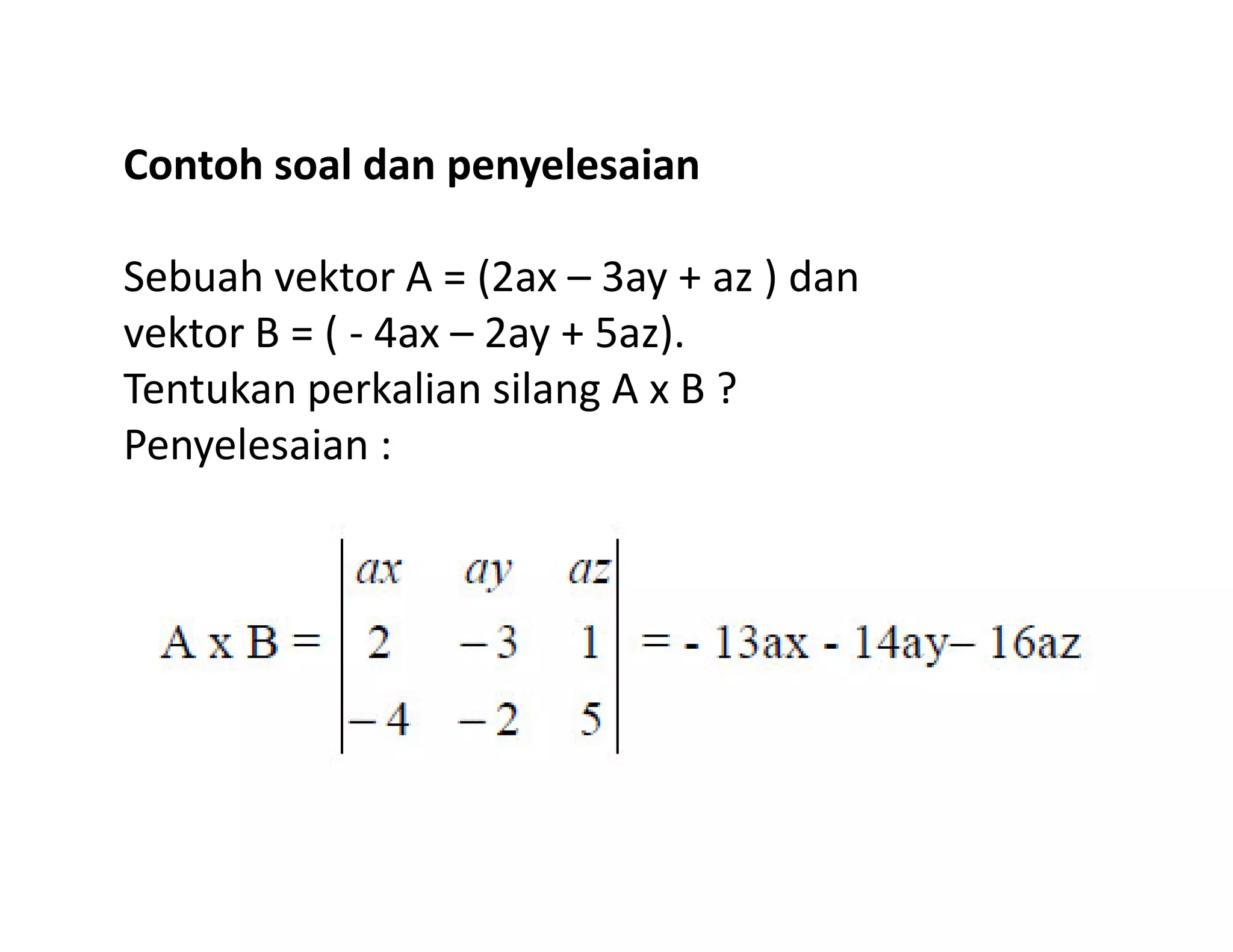 Contoh soal dan penyelesaian
Sebuah vektor A = (2ax – 3ay + az ) dan
vektor B = ( - 4ax – 2ay + 5az).
Tentukan perkalian silang A x B ?
Penyelesaian :
 