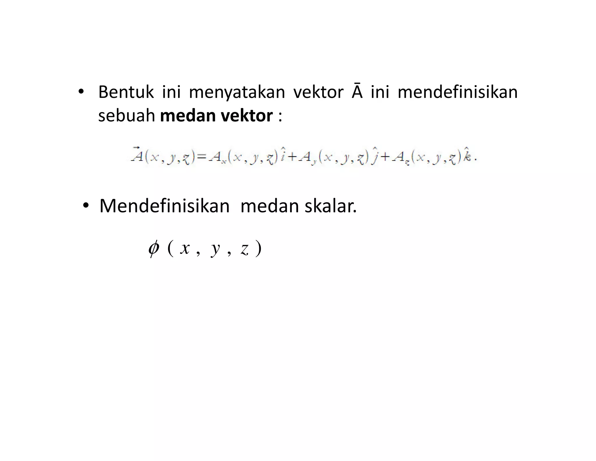 • Bentuk ini menyatakan vektor Ā ini mendefinisikan
sebuah medan vektor :
• Mendefinisikan medan skalar.
( , , )x y zφ
 