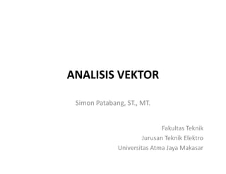 ANALISIS VEKTOR
Simon Patabang, ST., MT.
Fakultas Teknik
Jurusan Teknik Elektro
Universitas Atma Jaya Makasar
 