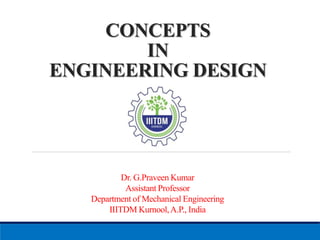 CONCEPTS
IN
ENGINEERING DESIGN
Dr. G.Praveen Kumar
Assistant Professor
Department of Mechanical Engineering
IIITDM Kurnool,A.P., India
 