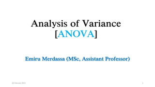 Analysis of Variance
[ANOVA]
Emiru Merdassa (MSc, Assistant Professor)
24 February 2023 1
 