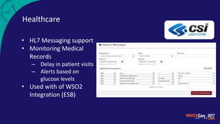 Healthcare
• HL7 Messaging support
• Monitoring Medical
Records
– Delay in patient visits
– Alerts based on
glucose levels
• Used with of WSO2
Integration (ESB)
 