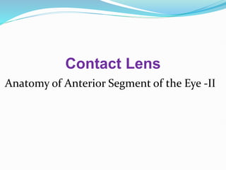 Contact Lens
Anatomy of Anterior Segment of the Eye -II
 