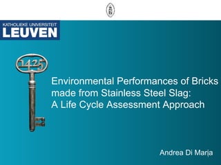Environmental Performances of Bricks 
made from Stainless Steel Slag: 
A Life Cycle Assessment Approach 
Andrea Di Maria 1 
 