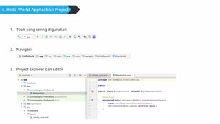 4. Hello World Application Project
1. Tools yang sering digunakan
2. Navigasi
3. Project Explorer dan Editor
 