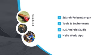 Sejarah Perkembangan
Tools & Environment
IDE Android Studio
Hello World App
1
2
3
4
C
o
n
t
e
n
t
 
