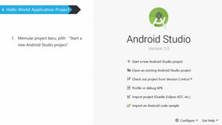 4. Hello World Application Project
1. Memulai project baru, pilih “Start a
new Android Studio project”
 