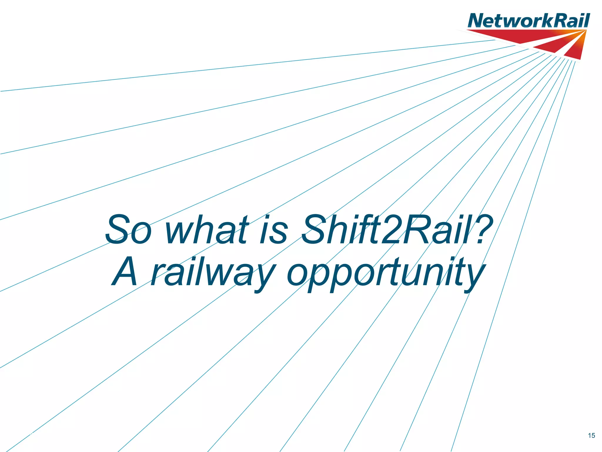So what is Shift2Rail?
A railway opportunity

Date 11.06.13

AMD V4

15

 