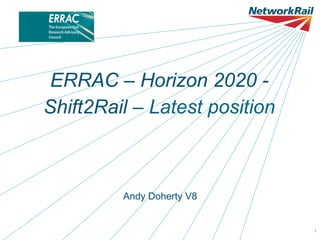 ERRAC – Horizon 2020 Shift2Rail – Latest position

Andy Doherty V8

Date 11.06.13

AMD V4

1

 