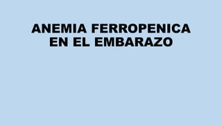 ANEMIA FERROPENICA
EN EL EMBARAZO
 