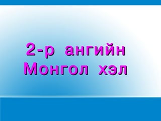 2-р ангийн
Монгол хэл
 