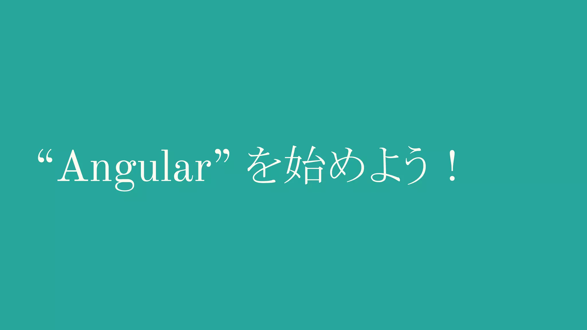 “Angular” を始めよう！ 