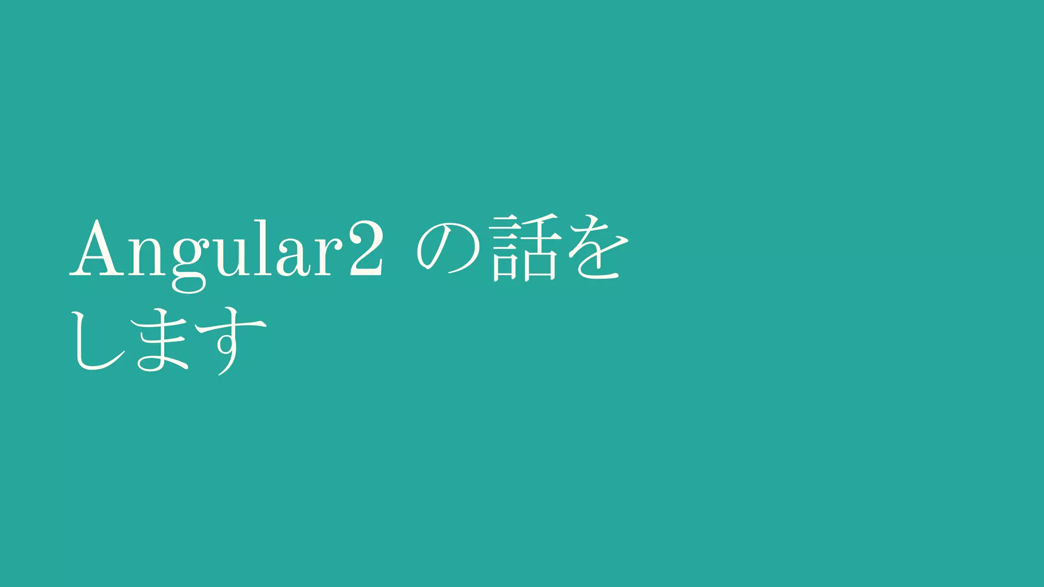 Angular2 の話を します 