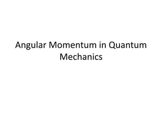 Angular Momentum in Quantum
Mechanics
 