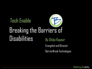Tech Enable
Breaking the Barriers of
Disabilities    By Shilpi Kapoor
                    Evangelist and Director
                    BarrierBreak Technologies




                                                Redefining Disability
 