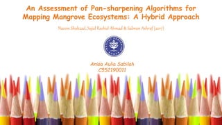 An Assessment of Pan-sharpening Algorithms for
Mapping Mangrove Ecosystems: A Hybrid Approach
Naeem Shahzad, Sajid Rashid Ahmad & Salman Ashraf (2017)
Anisa Aulia Sabilah
C552190011
 