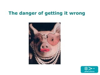 The danger of getting it wrong
 