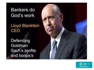 Bankers do
God’s work
Lloyd Blankfein
CEO
Defending
Goldman
Sach’s profits
and bonus’s
 