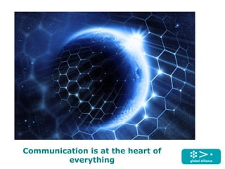 Communication is at the heart of
everything
 