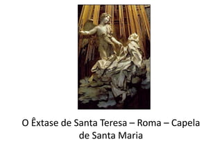 O Êxtase de Santa Teresa – Roma – Capela
de Santa Maria
 