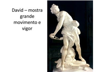 David – mostra
grande
movimento e
vigor
 