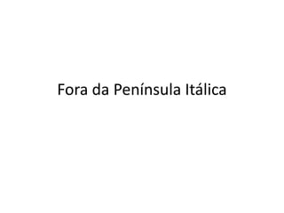 Fora da Península Itálica
 