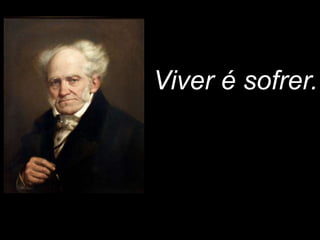 Viver é sofrer. 
 