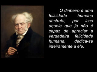 O dinheiro é uma 
felicidade humana 
abstrata; por isso 
aquele que já não é 
capaz de apreciar a 
verdadeira felicidade 
humana, dedica-se 
inteiramente à ele. 
 