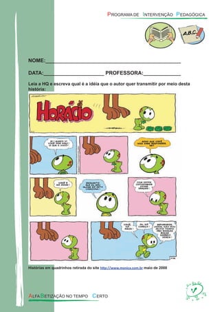 NOME:_______________________________________________
DATA:_____________________ PROFESSORA:_____________
Leia a HQ e escreva qual é a idéia que o autor quer transmitir por meio desta
história:
Histórias em quadrinhos retirada do site http://www.monica.com.br maio de 2008
 