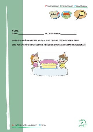 NOME:_______________________________________________
DATA:_____________________ PROFESSORA:_____________
NA FÁBULA HÁ UMA FESTA NO CÉU. QUE TIPO DE FESTA DEVERIA SER?
CITE ALGUNS TIPOS DE FESTAS E PESQUISE SOBRE AS FESTAS TRADICIONAIS.
 