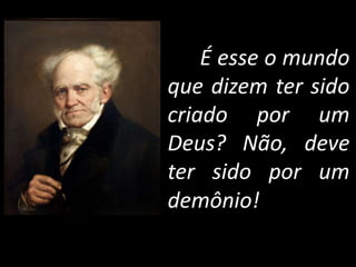 É esse o mundo
que dizem ter sido
criado por um
Deus? Não, deve
ter sido por um
demônio!
 