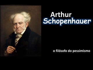 Arthur
Schopenhauer
o filósofo do pessimismo
 