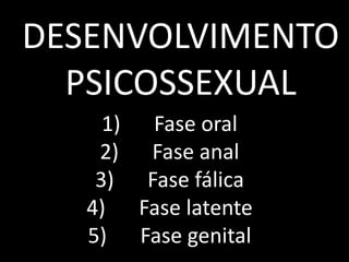 DESENVOLVIMENTO
PSICOSSEXUAL
1) Fase oral
2) Fase anal
3) Fase fálica
4) Fase latente
5) Fase genital
 