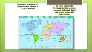 Observa-se que temos 12
fusos horários à Leste e
12 fusos à Oeste!
Os fusos à Leste são
Positivos (sentido horário),
enquanto os fusos à Oeste
são negativos (sentido
Anti-horário).
 