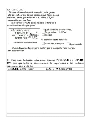 13- DENGUE:
14- Faça uma ilustração sobre essas doenças ,“DENGUE e o COVID-
19”, para que todos se conscientizem da importância e dos cuidados
necessários para evitá-las:
DENGUE: Como evitar COVID-19: Como evitar
 