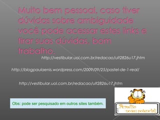 http://vestibular.uol.com.br/redacao/ult2826u17.jhtm
http://blogpaulaenis.wordpress.com/2009/09/25/pastel-de-1-real/
http://vestibular.uol.com.br/redacao/ult2826u17.jhtm
Obs: pode ser pesquisado em outros sites também.
 