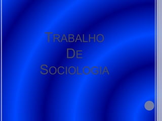 TRABALHO
DE
SOCIOLOGIA
 