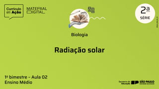 Radiação solar
Biologia
1o bimestre – Aula 02
Ensino Médio
 