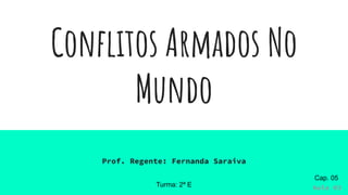 Conﬂitos Armados No
Mundo
Prof. Regente: Fernanda Saraiva
Turma: 2ª E Aula 03
Cap. 05
 