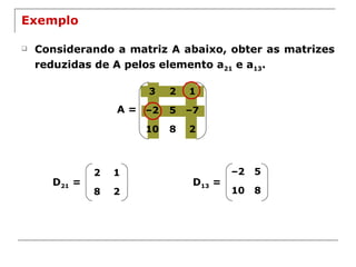 Exemplo Considerando a matriz A abaixo, obter as matrizes reduzidas de A pelos elemento a 21  e a 13 . A = D 21  = D 13  = 2 1 8 2 – 2 5 10 8 3 2 1 – 2 5 – 7 10 8 2 