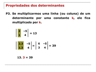 Propriedades dos determinantes P3. Se multiplicarmos uma linha (ou coluna) de um determinante por uma constante  k , ele fica multiplicado por  k . = 13 = = 39 13.  3  = 39 2.3 – 5 1.3 4 2 – 5 1 4 6 – 5 3 4 