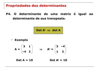 Propriedades dos determinantes P4. O determinante de uma matriz é igual ao determinante de sua transposta. Det A t      det A Exemplo A =    A t  = Det A = 10 Det A t  = 10 3 1 – 4 2 3 – 4 1 2 