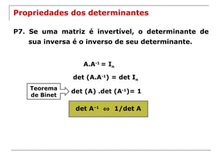 Propriedades dos determinantes P7. Se uma matriz é invertível, o determinante de sua inversa é o inverso de seu determinante. det A –1      1/det A A.A -1  = I n det (A.A -1 ) = det I n det (A) .det (A -1 )= 1 Teorema de Binet 