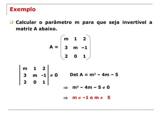 Exemplo Calcular o parâmetro m para que seja invertível a matriz A abaixo. A =    0 Det A = m 2  – 4m – 5   m 2  – 4m – 5    0  m    –1 e m     5 m 1 2 3 m – 1 2 0 1 m 1 2 3 m -1  2 0 1 