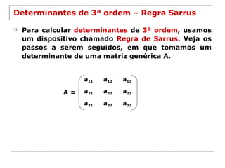 Determinantes de 3ª ordem – Regra Sarrus Para calcular  determinantes  de  3ª ordem , usamos um dispositivo chamado  Regra de Sarrus . Veja os passos a serem seguidos, em que tomamos um determinante de uma matriz genérica A. A = a 11 a 12 a 13 a 21 a 22 a 23 a 31 a 32 a 33 
