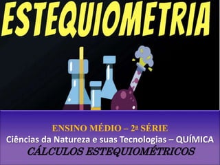 Prof.:Lucas Ferreira
Química
ENSINO MÉDIO – 2a SÉRIE
Ciências da Natureza e suas Tecnologias – QUÍMICA
CÁLCULOS ESTEQUIOMÉTRICOS
 