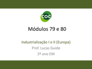 Módulos 79 e 80
Industrialização I e II (Europa)
Prof. Lucas Guide
2º ano EM
 