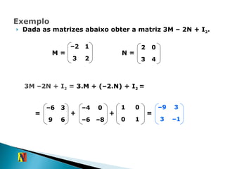 Dada as matrizes abaixo obter a matriz 3M – 2N + I 2 . N = M = 3M –2N + I 2  =  3.M + (–2.N) + I 2   = – 1 3 3 – 9 = + + = – 2 1 3 2 2 0 3 4 – 6 3 9 6 – 4 0 – 6 – 8 1 0 0 1 