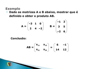 Dado as matrizes A e B abaixo, mostrar que é definido e obter o produto AB. B = A = Conclusão:  AB = = – 3 1 0 2 4 – 2 – 1 2 3 5 – 2 6 x 11 x 12 x 21 x 22 6 – 1 14 12 